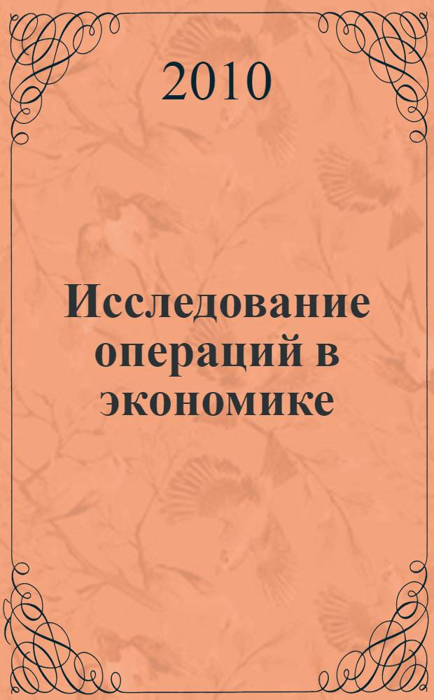Исследование операций в экономике : учебное пособие для студентов высших учебных заведений, обучающихся по экономическим специальностям и направлениям : для подготовки бакалавров, для подготовки специалистов