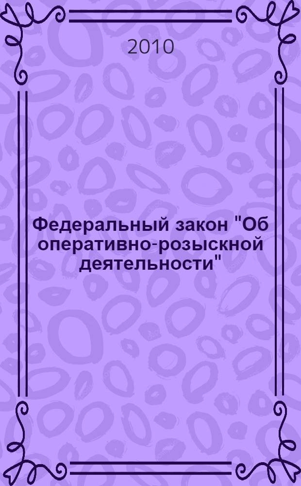 Федеральный закон "Об оперативно-розыскной деятельности" : текст с изменениями и дополнениями на 2010 год : от 12 августа 1995 года N° 144-Ф3 : принят Государственной Думой 5 июля 1995 года : (в ред. Федеральных законов от 18.07.1997 N° 101-Ф3 и др.)