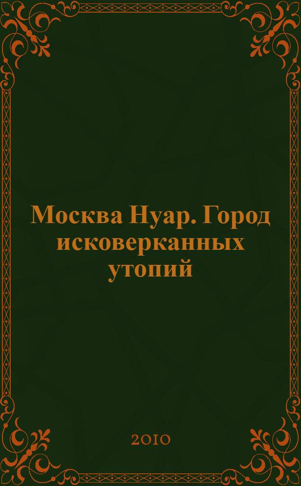 Москва Нуар. Город исковерканных утопий : антология рассказов современных российских писателей о Москве