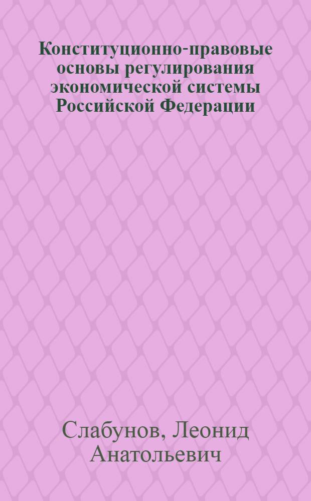 Конституционно-правовые основы регулирования экономической системы Российской Федерации : автореферат диссертации на соискание ученой степени к. ю. н. : специальность 12.00.02 <конституцион. право, муниципальн. право>