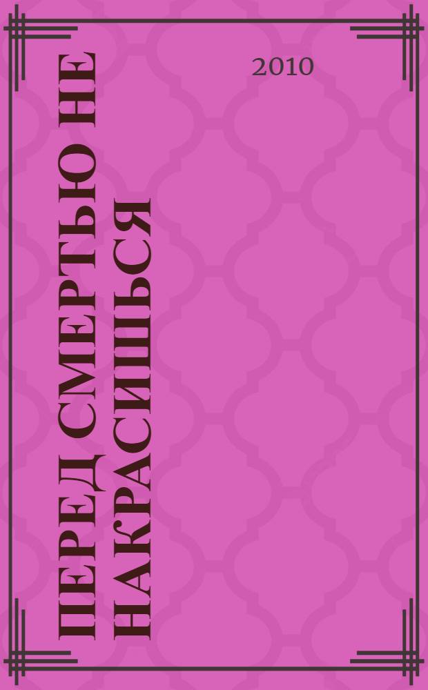 Перед смертью не накрасишься : роман