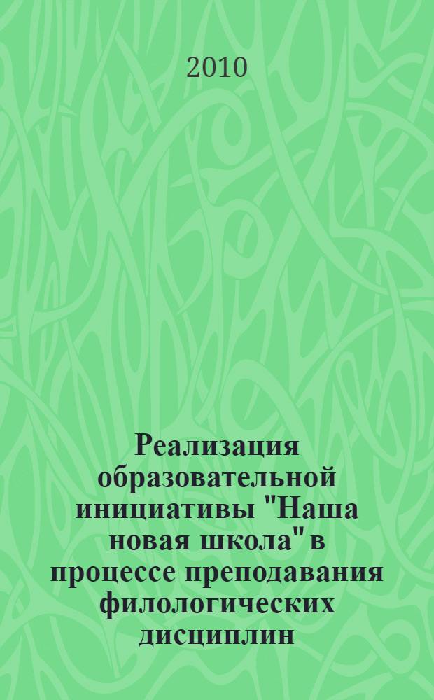 Реализация образовательной инициативы "Наша новая школа" в процессе преподавания филологических дисциплин : материалы первой областной научно-практической конференции, Волгоград, 30 апреля 2010 г