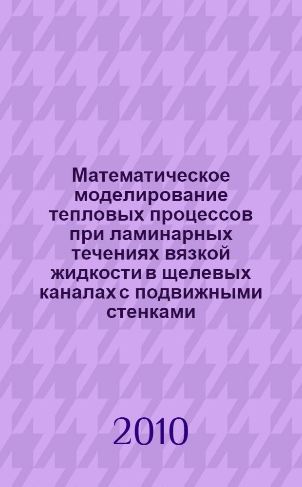 Математическое моделирование тепловых процессов при ламинарных течениях вязкой жидкости в щелевых каналах с подвижными стенками : учебное пособие по курсам "Механика жидкости и газа", "Гидрогазодинамика", "Гидравлика и гидропневмопривод", "Гидроаэромеханика" для студентов, обучающихся по напрвлениям "Технологические машины и оборудование", "Теплоэнергетика", "Электроэнергетика"