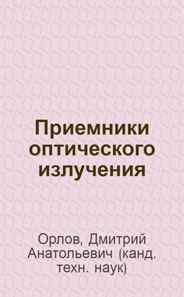 Приемники оптического излучения : учебное пособие для студентов высших учебных заведений, обучающихся по специальности 210103 - "Квантовая и оптическая электроника" направления подготовки дипломированных специалистов 210100 "Электроника и микроэлектроника"