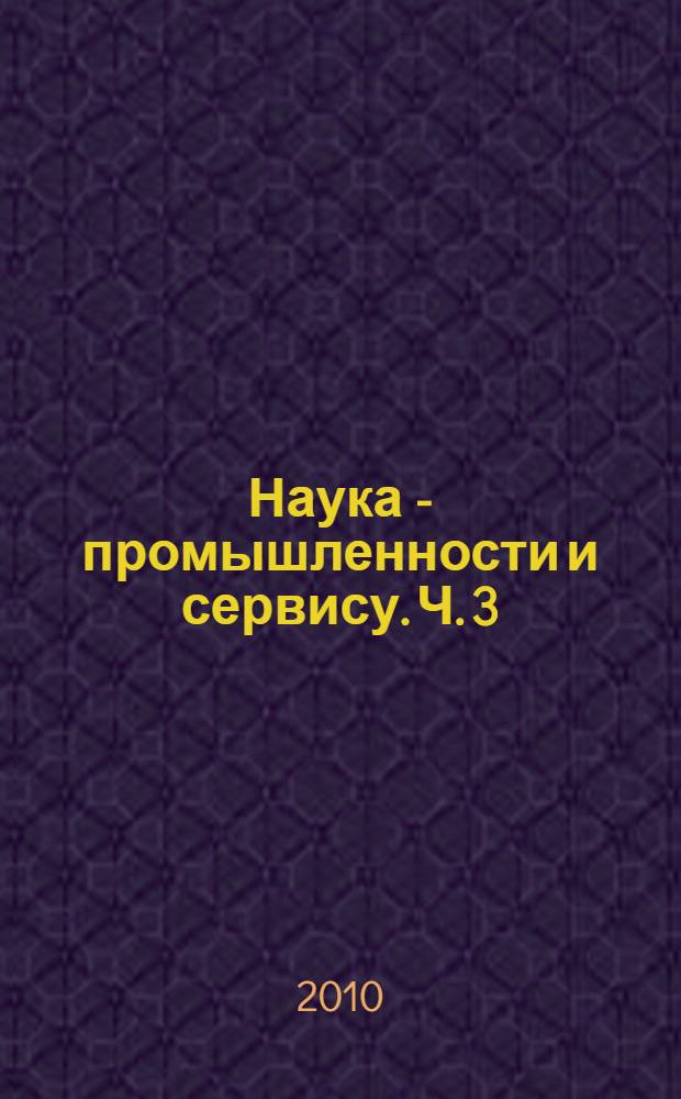 Наука - промышленности и сервису. Ч. 3