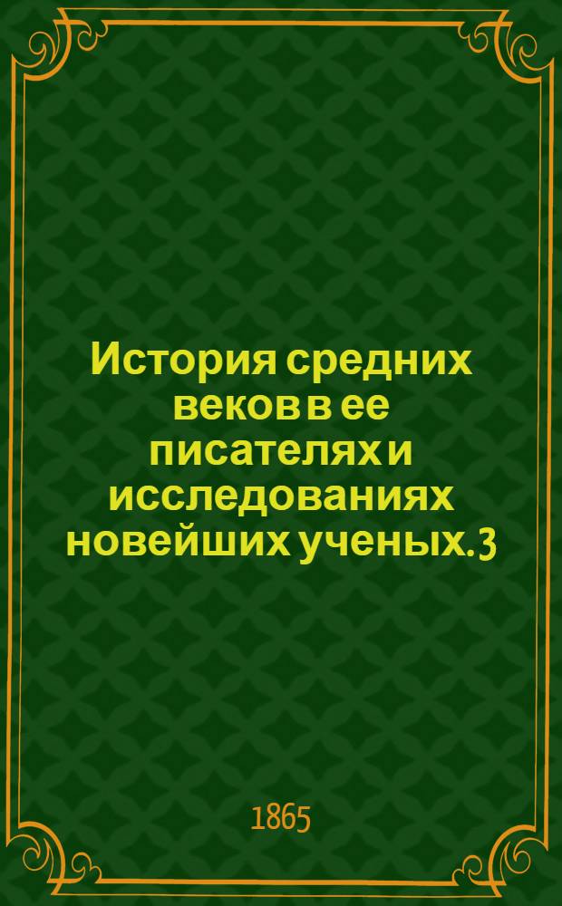История средних веков в ее писателях и исследованиях новейших ученых. 3 : Период третий: от крестовых походов до открытия Америки, 1096-1492