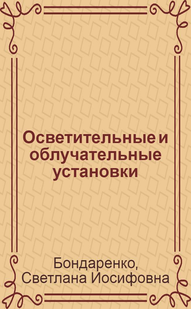 Осветительные и облучательные установки : учебное пособие для студентов высших учебных заведений, обучающихся по специальности "Электрификация и автоматизация сельского хозяйства"