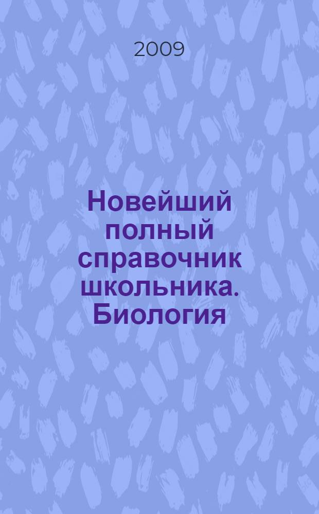 Новейший полный справочник школьника. Биология : 5-11 классы