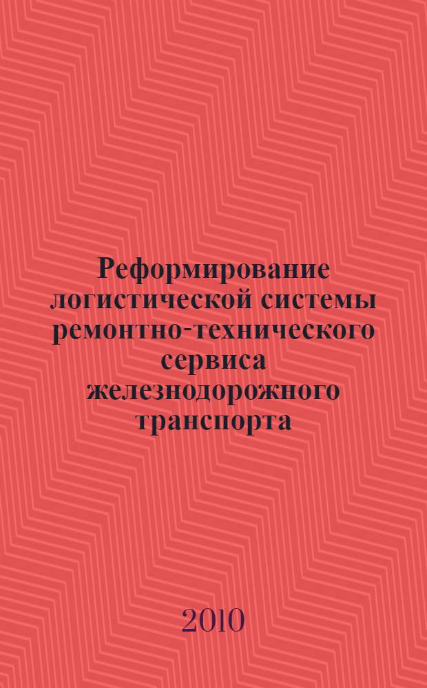 Реформирование логистической системы ремонтно-технического сервиса железнодорожного транспорта