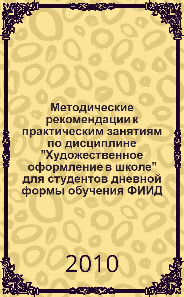 Методические рекомендации к практическим занятиям по дисциплине "Художественное оформление в школе" для студентов дневной формы обучения ФИИД
