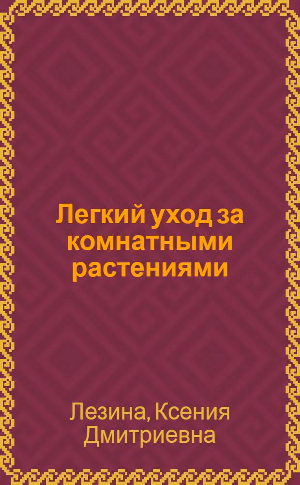 Легкий уход за комнатными растениями : новейшая энциклопедия