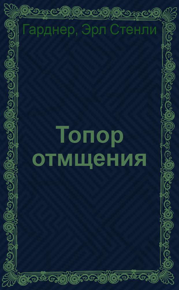 Топор отмщения; Вороны не умеют считать; Дураки умирают по пятницам; Спальни имеют окна: детективные романы / Эрл Стенли Гарднер; пер. с англ.: Д. Власов и др.