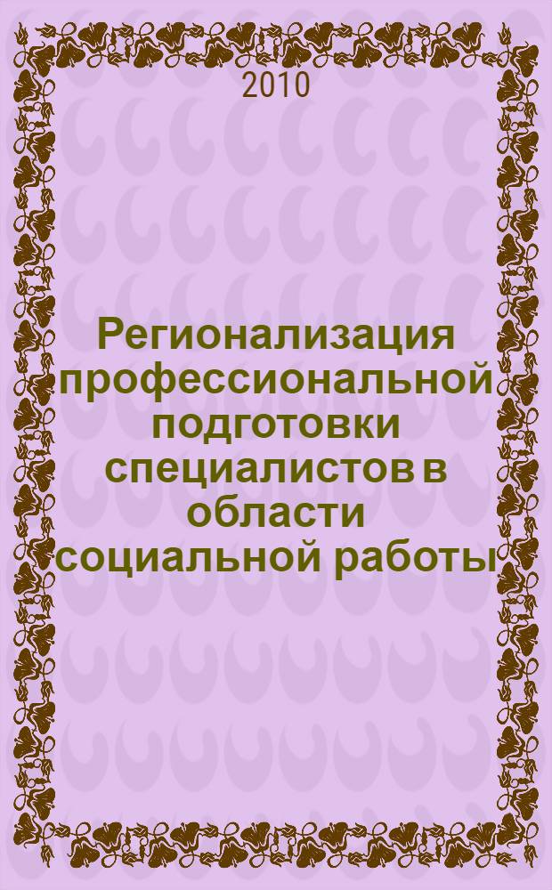 Регионализация профессиональной подготовки специалистов в области социальной работы: теория и методология : монография