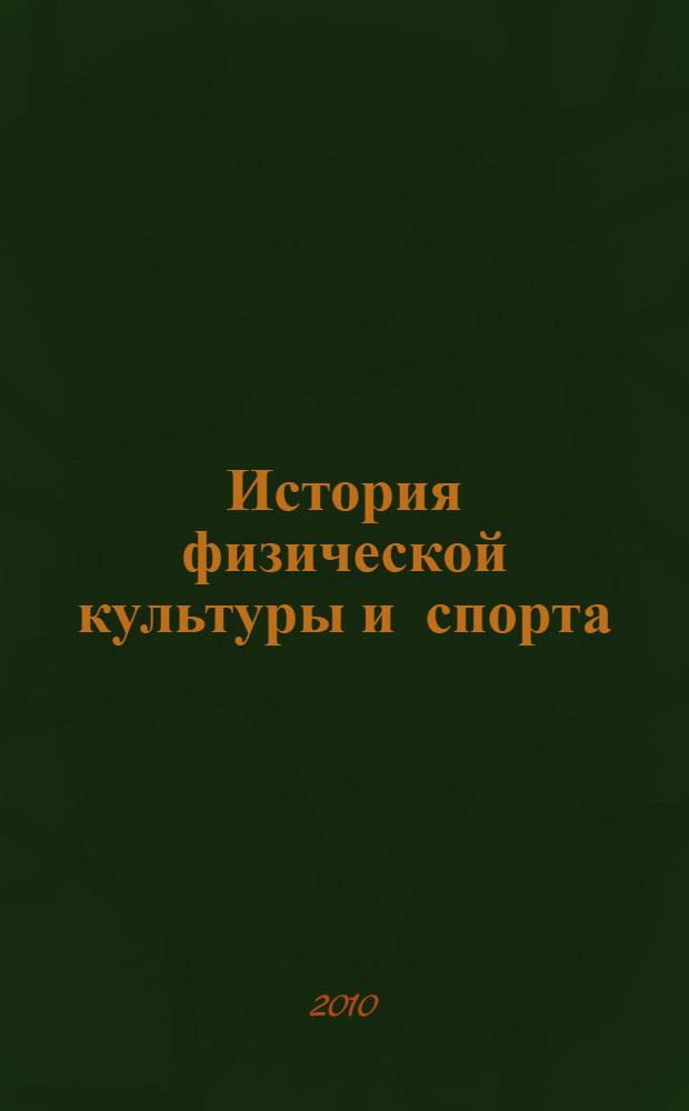 История физической культуры и спорта : учебное пособие для студентов высших учебных заведений, обучающихся по специальности 033100 - Физическая культура