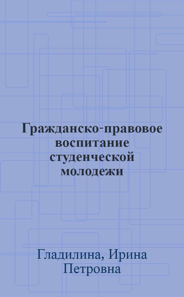 Гражданско-правовое воспитание студенческой молодежи: в помощь куратору учебной группы : методическое пособие для кураторов учебных групп