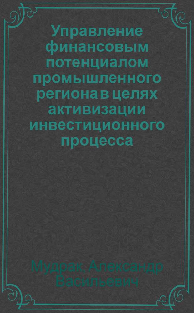 Управление финансовым потенциалом промышленного региона в целях активизации инвестиционного процесса : (на примере Кемеровской области)
