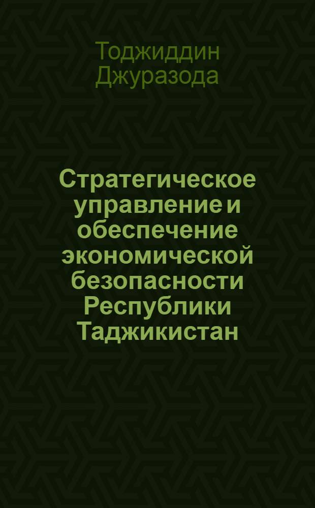 Стратегическое управление и обеспечение экономической безопасности Республики Таджикистан : автореферат диссертации на соискание ученой степени к.э.н. : специальность 08.00.05