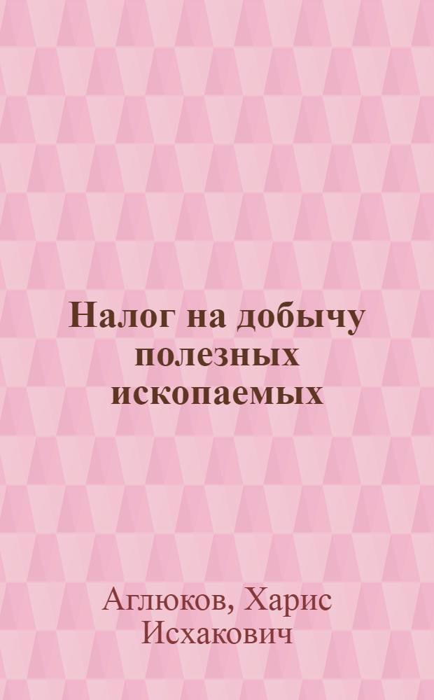 Налог на добычу полезных ископаемых : монография