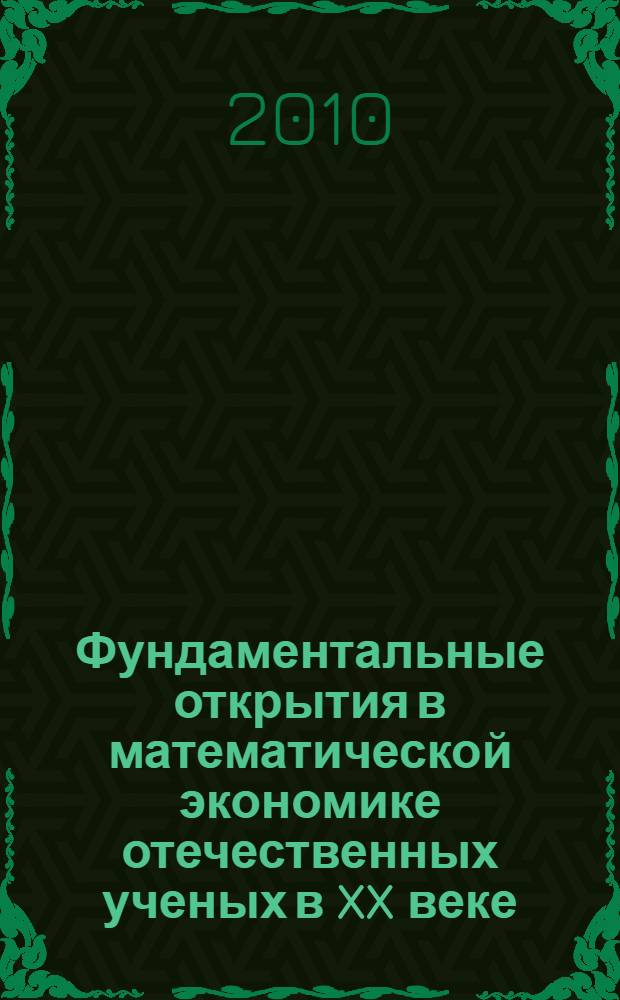Фундаментальные открытия в математической экономике отечественных ученых в XX веке : учебное пособие для студентов всех форм обучения, обучающихся по экономическим направлениям подготовки дипломированных специалистов