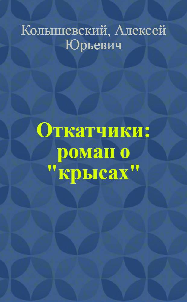 Откатчики : роман о "крысах" : настольная книга откатчика!