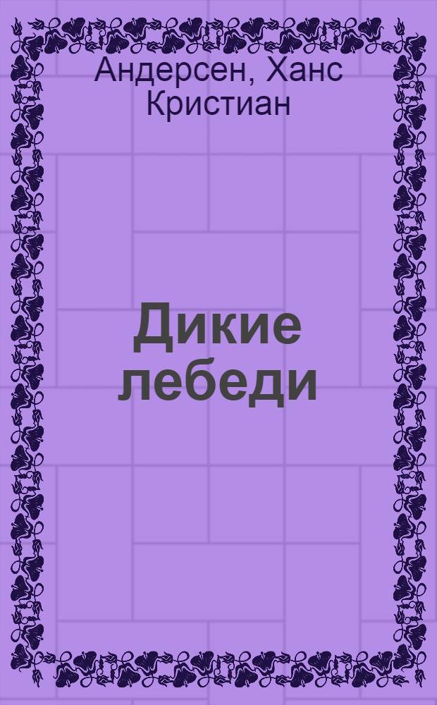 Дикие лебеди : сказка для чтения взрослыми детям