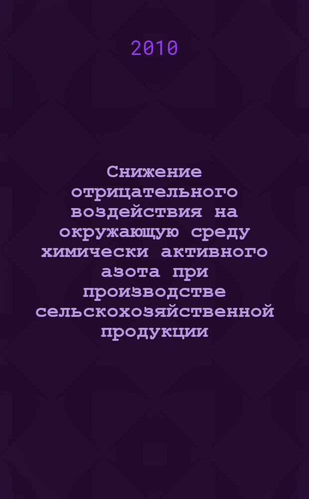 Снижение отрицательного воздействия на окружающую среду химически активного азота при производстве сельскохозяйственной продукции : материалы совещания-семинара, 10 декабря 2009 года, Санкт-Петербург