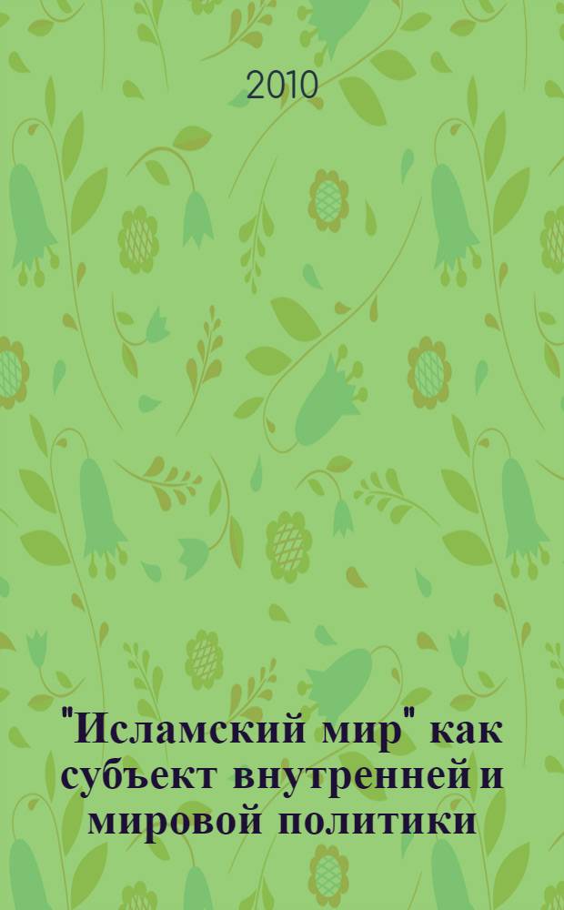"Исламский мир" как субъект внутренней и мировой политики : монография