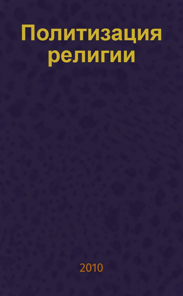 Политизация религии: теория и методология исследования проблемы : монография