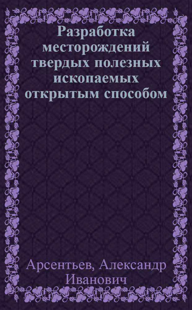 Разработка месторождений твердых полезных ископаемых открытым способом : учебное пособие : для студентов горных вузов России по специальности 130403 "Открытые горные работы"