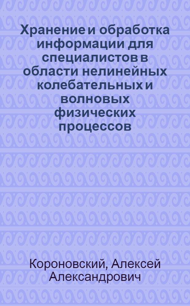 Хранение и обработка информации для специалистов в области нелинейных колебательных и волновых физических процессов : учебное пособие