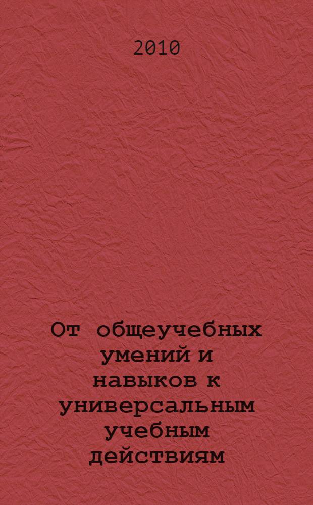 От общеучебных умений и навыков к универсальным учебным действиям : (из опыта работы)