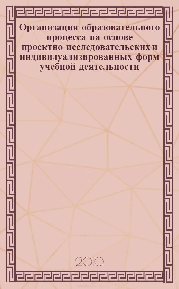 Организация образовательного процесса на основе проектно-исследовательских и индивидуализированных форм учебной деятельности : диагностические и методические материалы по сопровождению курса междисциплинарного обучения "Одаренный ребенок" : учебное пособие