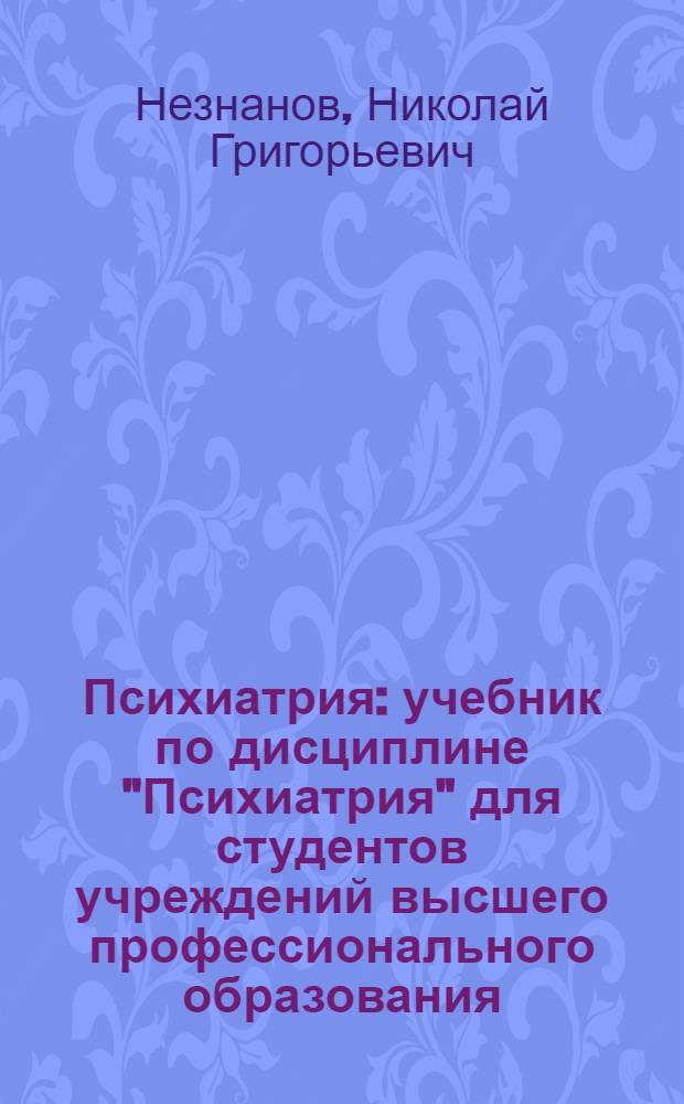 Психиатрия : учебник по дисциплине "Психиатрия" для студентов учреждений высшего профессионального образования, обучающихся специальностям 060101.65 "Лечебное дело", 060103.65 "Педиатрия", 060104.65 "Медико-профилактическое дело"