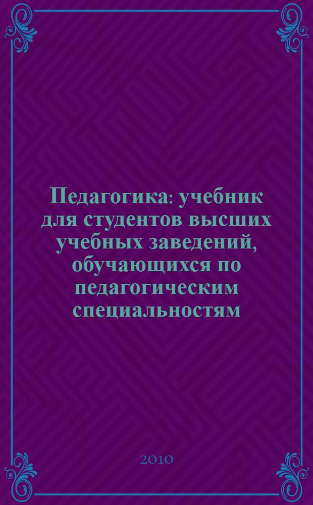 Педагогика : учебник для студентов высших учебных заведений, обучающихся по педагогическим специальностям
