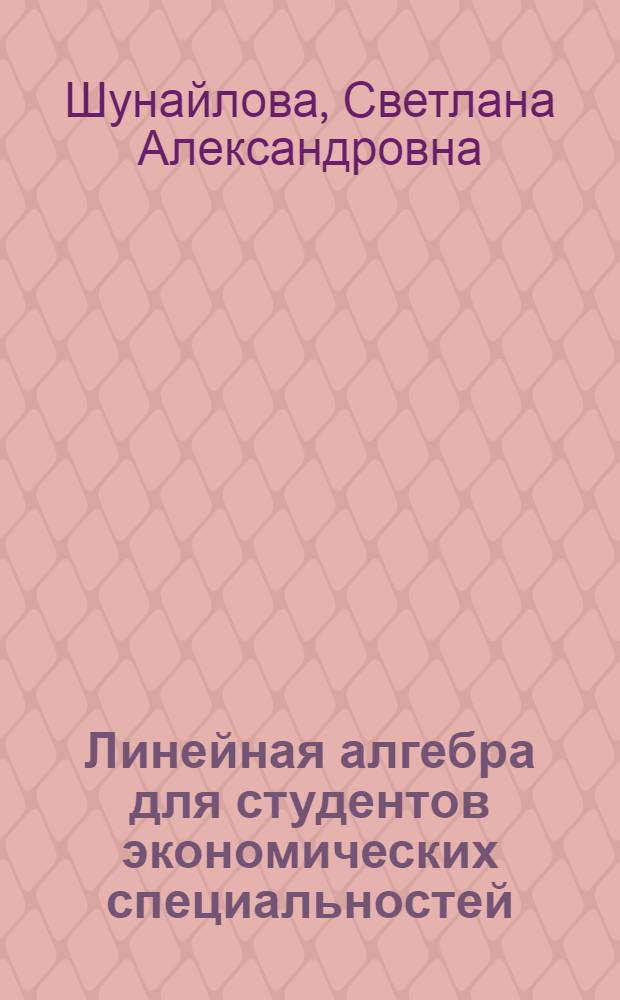 Линейная алгебра для студентов экономических специальностей : учебное пособие