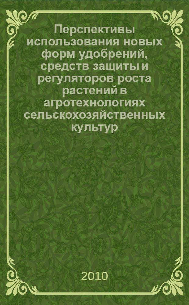 Перспективы использования новых форм удобрений, средств защиты и регуляторов роста растений в агротехнологиях сельскохозяйственных культур : материалы докладов участников VI совещания-семинара "Анапа-2010"