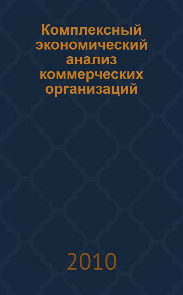 Комплексный экономический анализ коммерческих организаций : учебник для студентов всех форм обучения по специальностям "Бухгалтерский учет, анализ и аудит", "Финансы и кредит", "Менеджмент организаций"