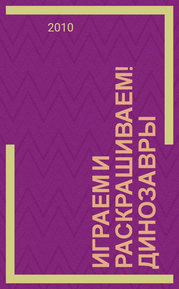 Играем и раскрашиваем! Динозавры : для детей от 4 лет