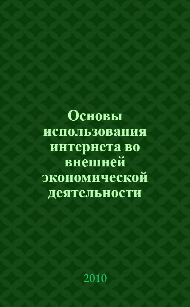 Основы использования интернета во внешней экономической деятельности : учебное пособие по классическому университетскому и техническому образованию для студентов высших учебных заведений, обучающихся по специальностям: 080801 (351400) - Прикладная информатика (в экономике); 030701 (35000) - Международные отношения