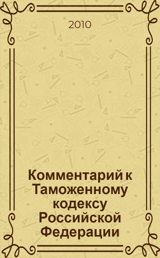 Комментарий к Таможенному кодексу Российской Федерации : Федеральный закон от 28 мая 2003 г. N°61-ФЗ (в действующей редакции), положения которого вступили в силу с 1 января 2004 г.