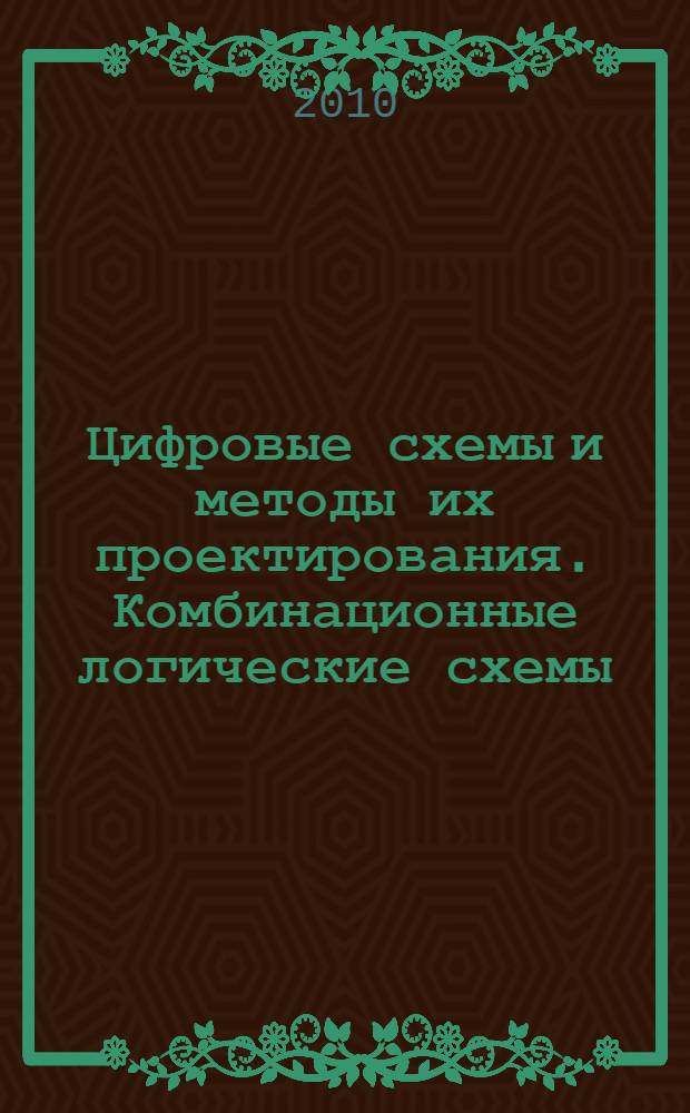 Цифровые схемы и методы их проектирования. Комбинационные логические схемы : учебное пособие для студентов 2-го и 3-го курсов специальности "Автоматика, телемеханика и связь на железнодорожном транспорте"