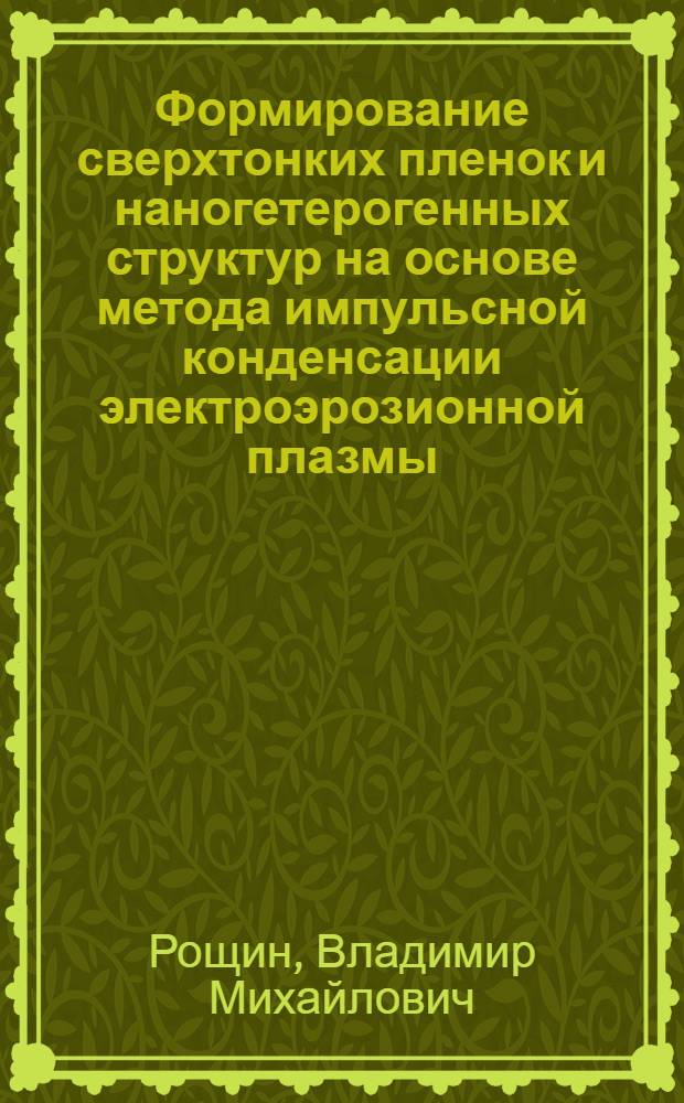 Формирование сверхтонких пленок и наногетерогенных структур на основе метода импульсной конденсации электроэрозионной плазмы : автореферат диссертации на соискание ученой степени д.т.н. : специальность 05.27.06