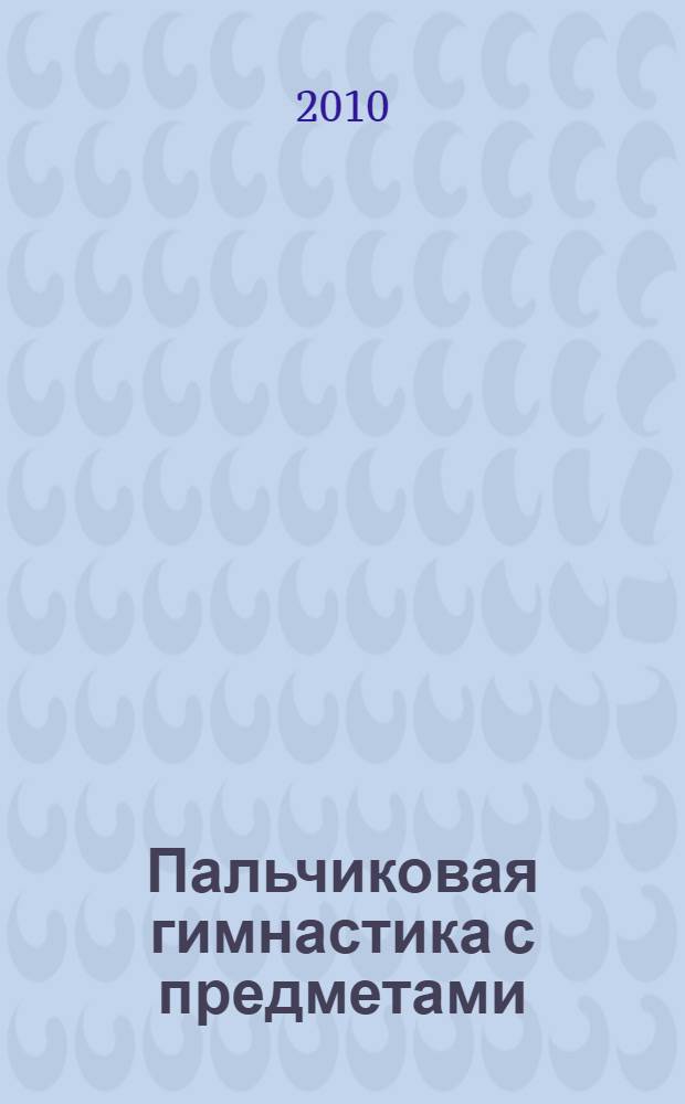 Пальчиковая гимнастика с предметами : определение ведущей руки и развитие навыков письма у детей 6-8 лет : практическое пособие для педагогов и родителей