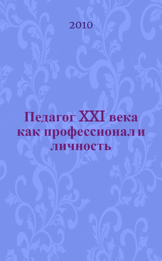Педагог XXI века как профессионал и личность : материалы международной научно-практической конференции, (февраль 2010 г.)