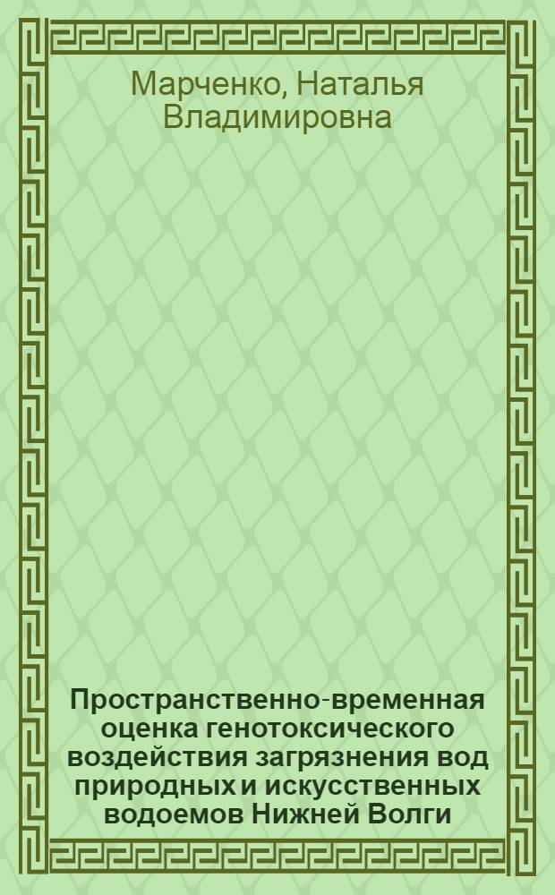 Пространственно-временная оценка генотоксического воздействия загрязнения вод природных и искусственных водоемов Нижней Волги : автореферат диссертации на соискание ученой степени к. б. н. : специальность 03.00.16 <экология>