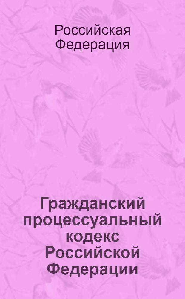 Гражданский процессуальный кодекс Российской Федерации : по состоянию на 15 сентября 2010 г. : от 14 ноября 2002 г. N° 138-Ф3 : принят Государственной Думой 23 октября 2002 года : одобрен Советом Федерации 30 октября 2002 года : (с изменениями от 30 июня 2003 г. и др.)