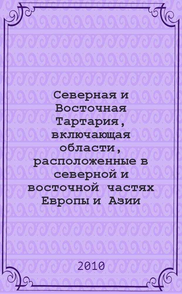 Северная и Восточная Тартария, включающая области, расположенные в северной и восточной частях Европы и Азии. Т. 2