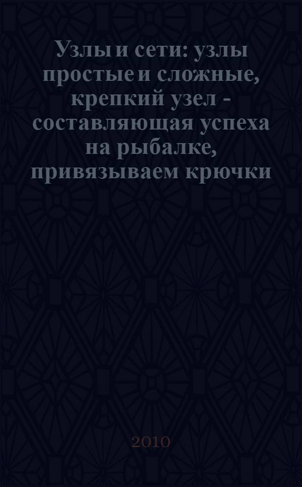 Узлы и сети : узлы простые и сложные, крепкий узел - составляющая успеха на рыбалке, привязываем крючки - и быстро, и надежно, свяжем сети сами