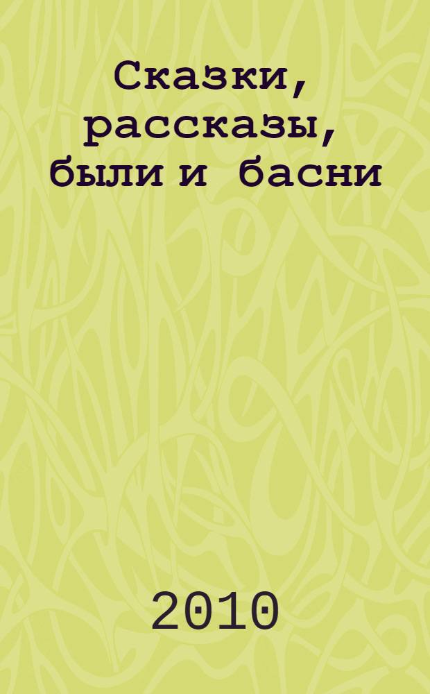 Сказки, рассказы, были и басни : для младшего и среднего школьного возраста