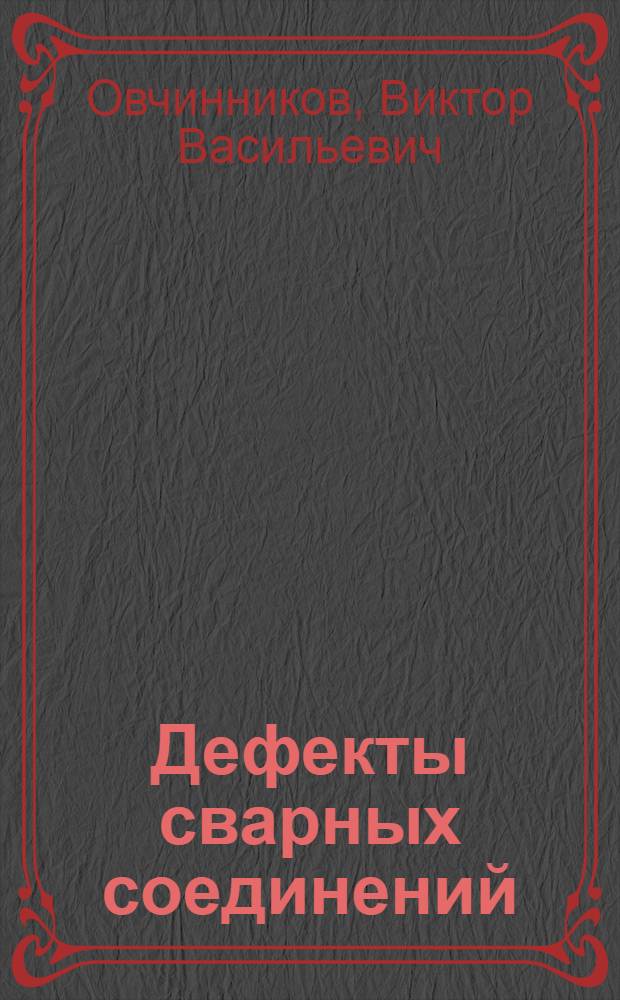 Дефекты сварных соединений : учебное пособие для использования в учебном процессе образовательных учреждений, реализующих программы начального профессионального образования и профессиональной подготовки